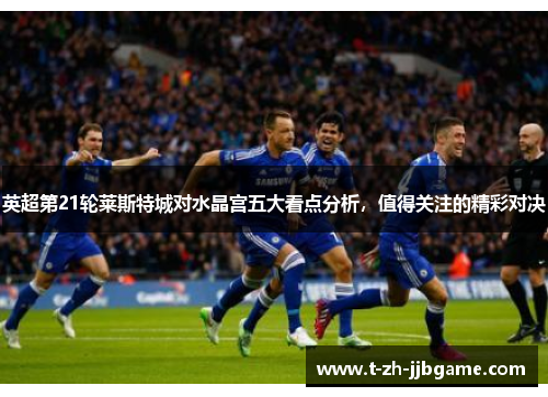 英超第21轮莱斯特城对水晶宫五大看点分析，值得关注的精彩对决