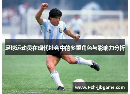 足球运动员在现代社会中的多重角色与影响力分析 足球运动员在现代社会中的多重角色与影响力分析