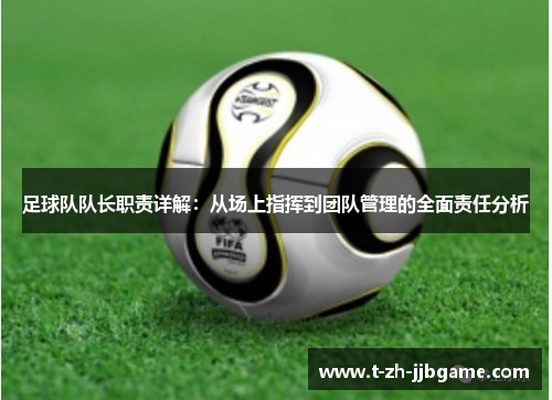 足球队队长职责详解:从场上指挥到团队管理的全面责任分析 足球队队长职责详解:从场上指挥到团队管理的全面责任分析