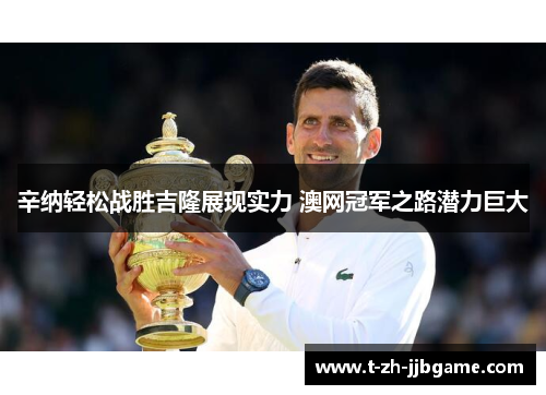 辛纳轻松战胜吉隆展现实力 澳网冠军之路潜力巨大