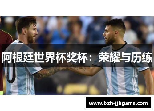 阿根廷世界杯奖杯：荣耀与历练