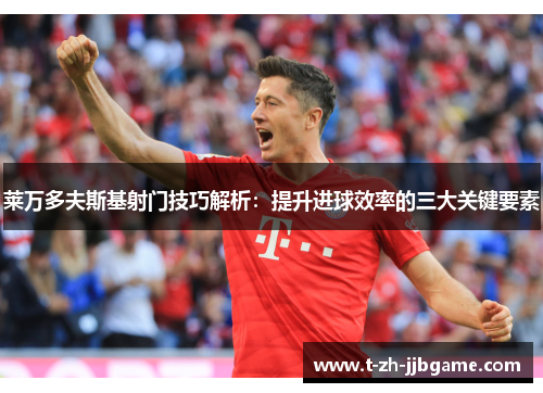 莱万多夫斯基射门技巧解析:提升进球效率的三大关键要素 莱万多夫斯基射门技巧解析:提升进球效率的三大关键要素