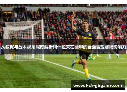 从数据与战术视角深度解析阿什拉夫在德甲的全面表现赛场影响力 从数据与战术视角深度解析阿什拉夫在德甲的全面表现赛场影响力