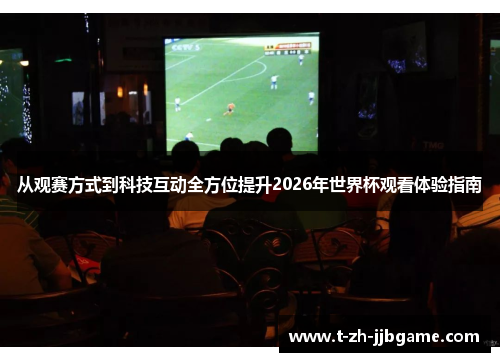 从观赛方式到科技互动全方位提升2026年世界杯观看体验指南