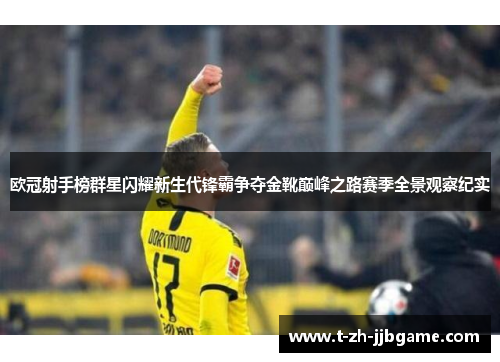 欧冠射手榜群星闪耀新生代锋霸争夺金靴巅峰之路赛季全景观察纪实 欧冠射手榜群星闪耀新生代锋霸争夺金靴巅峰之路赛季全景观察纪实