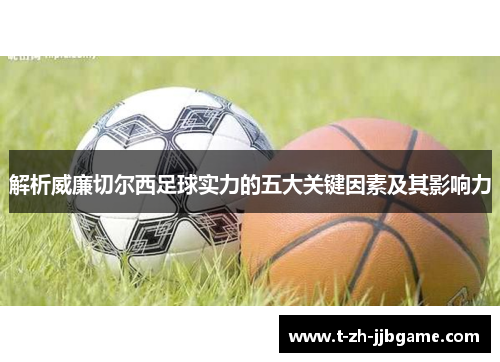 解析威廉切尔西足球实力的五大关键因素及其影响力