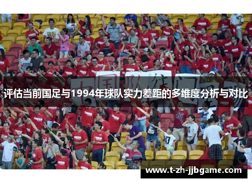 评估当前国足与1994年球队实力差距的多维度分析与对比 评估当前国足与1994年球队实力差距的多维度分析与对比