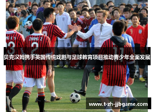 贝克汉姆携手英国传统戏剧与足球教育项目推动青少年全面发展