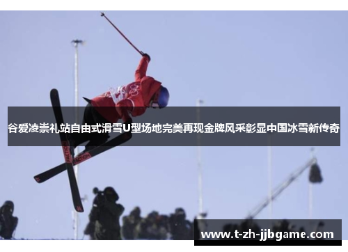 谷爱凌崇礼站自由式滑雪U型场地完美再现金牌风采彰显中国冰雪新传奇 谷爱凌崇礼站自由式滑雪U型场地完美再现金牌风采彰显中国冰雪新传奇
