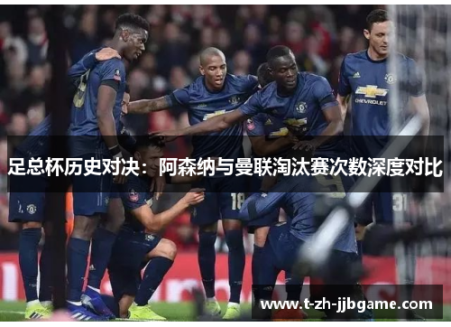 足总杯历史对决：阿森纳与曼联淘汰赛次数深度对比