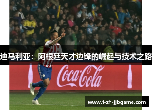 迪马利亚：阿根廷天才边锋的崛起与技术之路