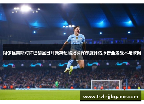 阿尔瓦雷斯对阵巴黎圣日耳曼英超临场发挥深度评估报告全景战术与数据