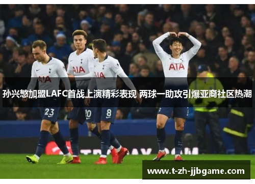 孙兴慜加盟LAFC首战上演精彩表现 两球一助攻引爆亚裔社区热潮