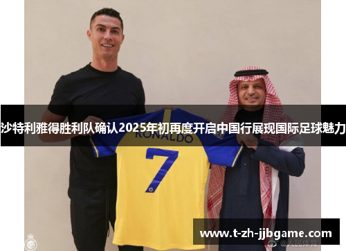 沙特利雅得胜利队确认2025年初再度开启中国行展现国际足球魅力 沙特利雅得胜利队确认2025年初再度开启中国行展现国际足球魅力