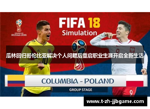 瓜林回归哥伦比亚解决个人问题后重启职业生涯开启全新生活