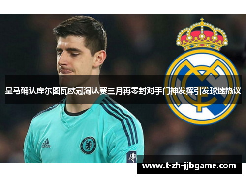 皇马确认库尔图瓦欧冠淘汰赛三月再零封对手门神发挥引发球迷热议 皇马确认库尔图瓦欧冠淘汰赛三月再零封对手门神发挥引发球迷热议