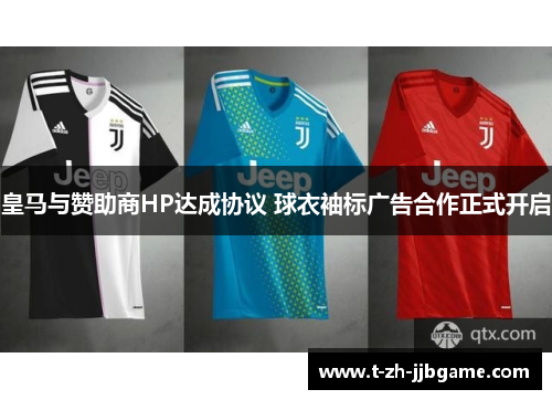 皇马与赞助商HP达成协议 球衣袖标广告合作正式开启 皇马与赞助商HP达成协议 球衣袖标广告合作正式开启