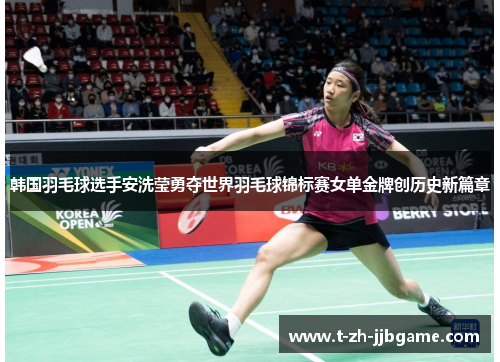 韩国羽毛球选手安洗莹勇夺世界羽毛球锦标赛女单金牌创历史新篇章