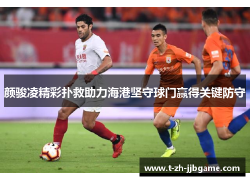 颜骏凌精彩扑救助力海港坚守球门赢得关键防守