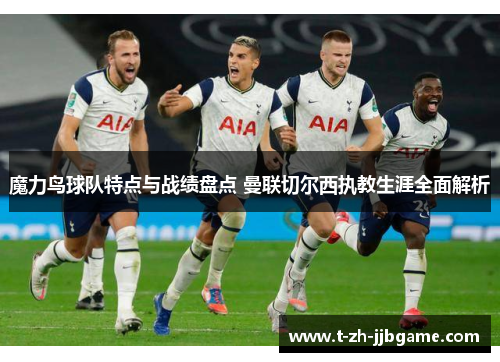 魔力鸟球队特点与战绩盘点 曼联切尔西执教生涯全面解析