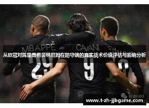 从欧冠对阵里昂看贝林厄姆在防守端的真实战术价值评估与影响分析