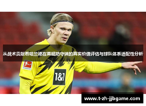 从战术贡献看哈兰德在英超防守端的真实价值评估与球队体系适配性分析