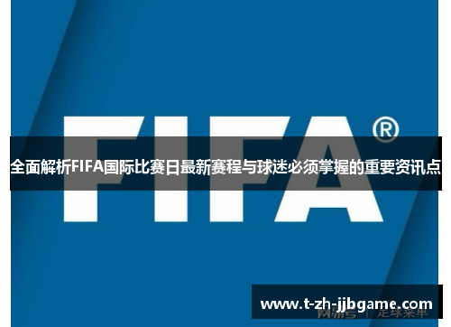 全面解析FIFA国际比赛日最新赛程与球迷必须掌握的重要资讯点