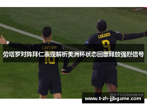 劳塔罗对阵拜仁表现解析美洲杯状态回暖释放强烈信号