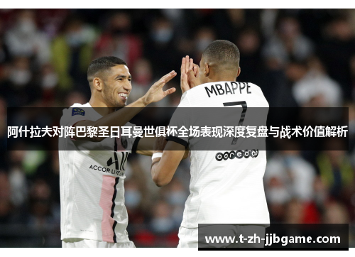 阿什拉夫对阵巴黎圣日耳曼世俱杯全场表现深度复盘与战术价值解析 阿什拉夫对阵巴黎圣日耳曼世俱杯全场表现深度复盘与战术价值解析
