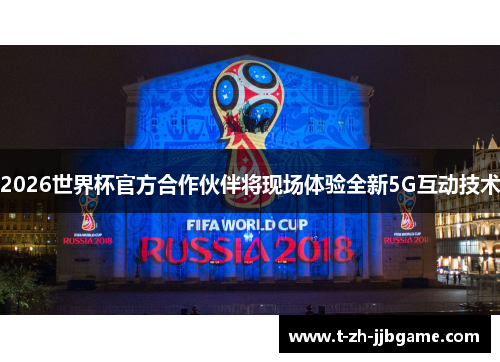 2026世界杯官方合作伙伴将现场体验全新5G互动技术 2026世界杯官方合作伙伴将现场体验全新5G互动技术