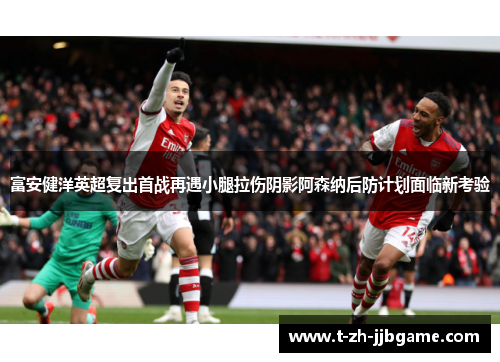 富安健洋英超复出首战再遇小腿拉伤阴影阿森纳后防计划面临新考验 富安健洋英超复出首战再遇小腿拉伤阴影阿森纳后防计划面临新考验
