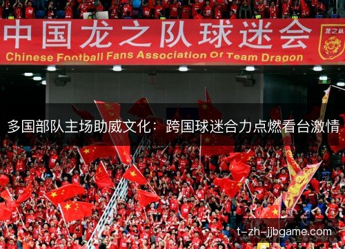 多国部队主场助威文化：跨国球迷合力点燃看台激情