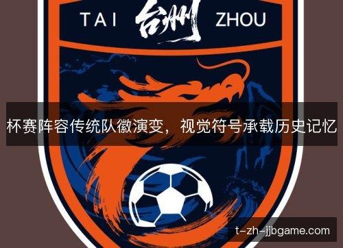 杯赛阵容传统队徽演变,视觉符号承载历史记忆 杯赛阵容传统队徽演变,视觉符号承载历史记忆