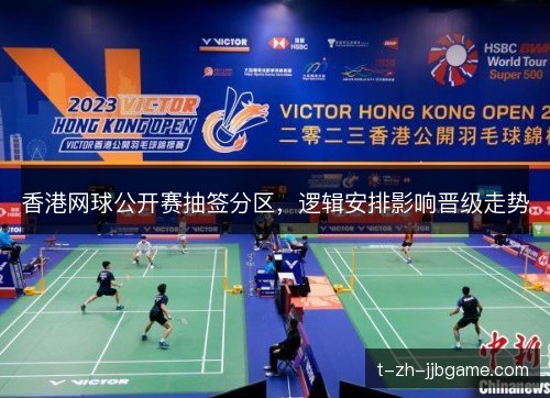 香港网球公开赛抽签分区，逻辑安排影响晋级走势